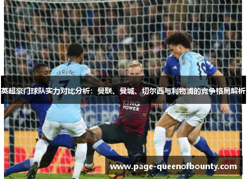 英超豪门球队实力对比分析：曼联、曼城、切尔西与利物浦的竞争格局解析