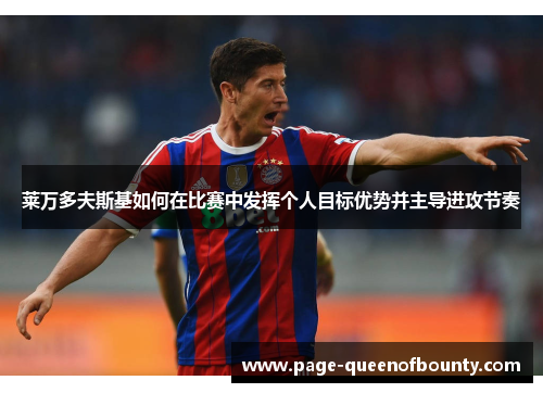 莱万多夫斯基如何在比赛中发挥个人目标优势并主导进攻节奏