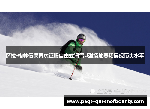 萨拉·格林伍德再次征服自由式滑雪U型场地赛场展现顶尖水平