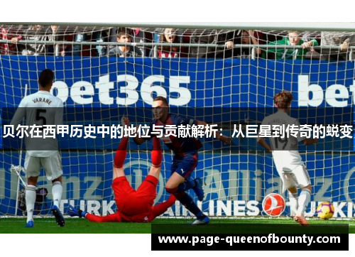 贝尔在西甲历史中的地位与贡献解析：从巨星到传奇的蜕变