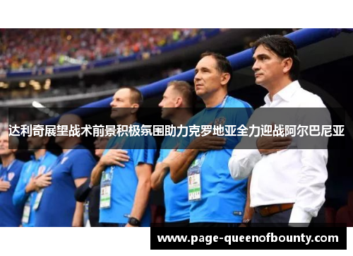 达利奇展望战术前景积极氛围助力克罗地亚全力迎战阿尔巴尼亚