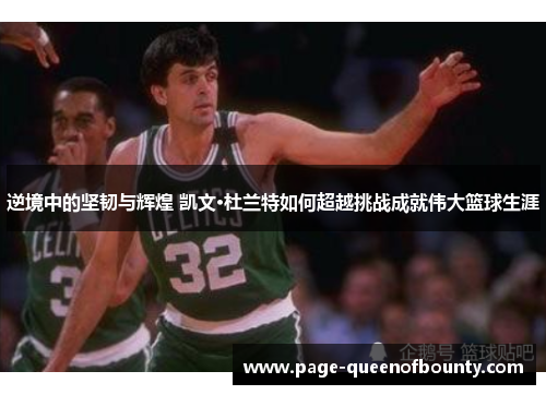 逆境中的坚韧与辉煌 凯文·杜兰特如何超越挑战成就伟大篮球生涯