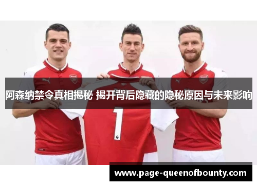 阿森纳禁令真相揭秘 揭开背后隐藏的隐秘原因与未来影响