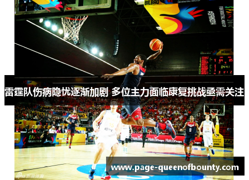 雷霆队伤病隐忧逐渐加剧 多位主力面临康复挑战亟需关注 雷霆队伤病隐忧逐渐加剧 多位主力面临康复挑战亟需关注