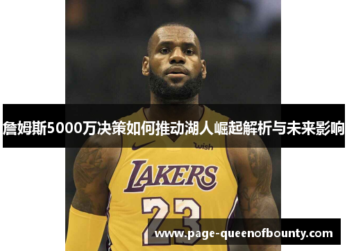 詹姆斯5000万决策如何推动湖人崛起解析与未来影响