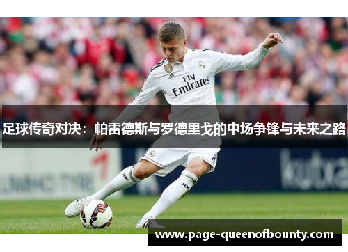 足球传奇对决：帕雷德斯与罗德里戈的中场争锋与未来之路