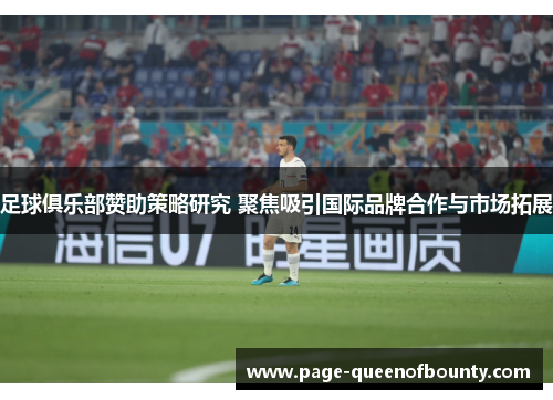 足球俱乐部赞助策略研究 聚焦吸引国际品牌合作与市场拓展