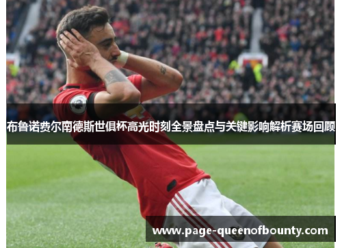 布鲁诺费尔南德斯世俱杯高光时刻全景盘点与关键影响解析赛场回顾