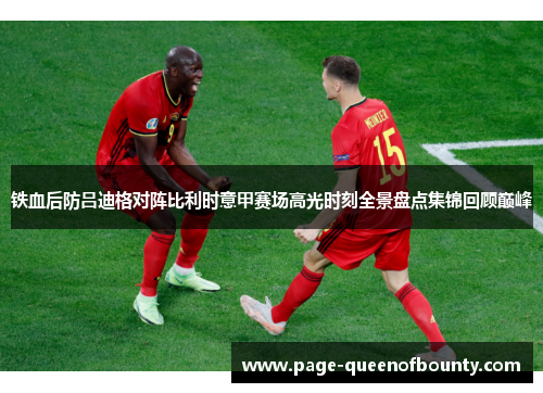 铁血后防吕迪格对阵比利时意甲赛场高光时刻全景盘点集锦回顾巅峰