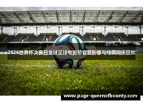 2026世界杯决赛日全球足球电影节官宣影像与绿茵同庆狂欢