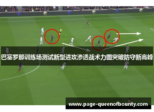 巴塞罗那训练场测试新型进攻渗透战术力图突破防守新高峰