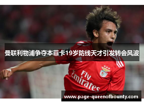 曼联利物浦争夺本菲卡19岁防线天才引发转会风波