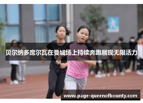 贝尔纳多席尔瓦在曼城场上持续奔跑展现无限活力