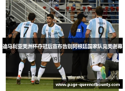 迪马利亚美洲杯夺冠后宣布告别阿根廷国家队完美谢幕