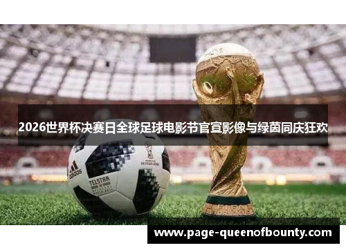 2026世界杯决赛日全球足球电影节官宣影像与绿茵同庆狂欢