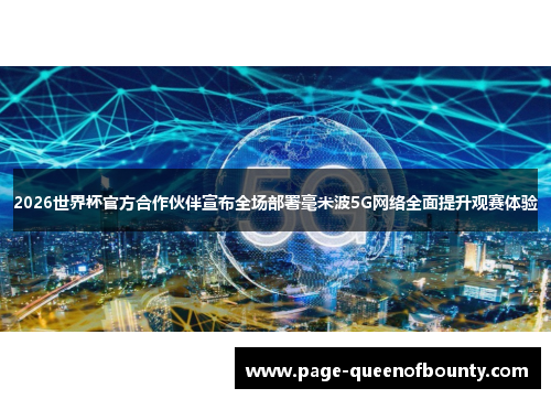 2026世界杯官方合作伙伴宣布全场部署毫米波5G网络全面提升观赛体验