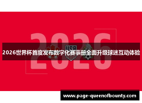 2026世界杯首度发布数字化赛事册全面升级球迷互动体验